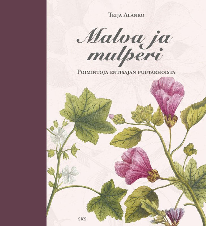 Malva ja mulperi - Poimintoja entisajan puutarhoista - Teija Alanko