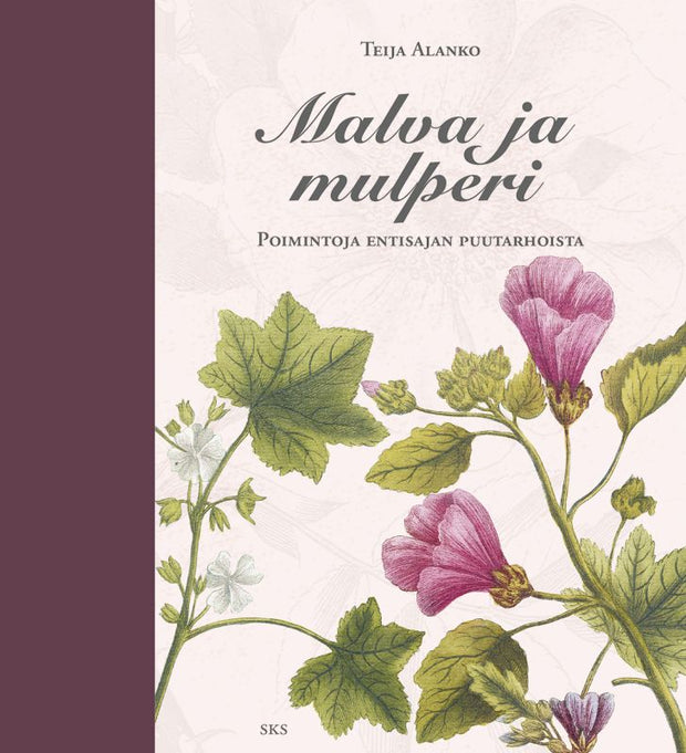 Malva ja mulperi - Poimintoja entisajan puutarhoista - Teija Alanko
