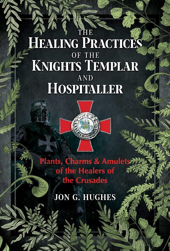 The Healing Practices of the Knights Templar and Hospitaller: Plants, Charms, and Amulets of the Healers of the Crusades cover image